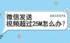 四个小技巧轻松让你微信发送超过25M的视频